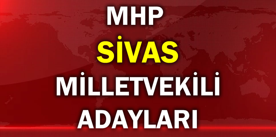 MİLLİYETÇİ HAREKET PARTİSİ SİVAS MİLLETVEKİLİ ADAY LİSTESİ